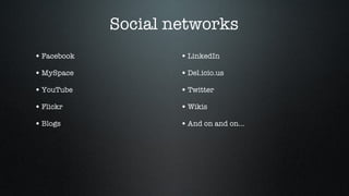 Social networks Facebook MySpace YouTube Flickr Blogs LinkedIn Del.icio.us Twitter Wikis And on and on… 