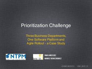 @ms_bnsit_pl@pawelwrzeszcz
Prioritization Challenge
Three Business Departments,
One Software Platform and
Agile Rollout - a Case Study
Paweł Wrzeszcz
Mariusz Sieraczkiewicz
 