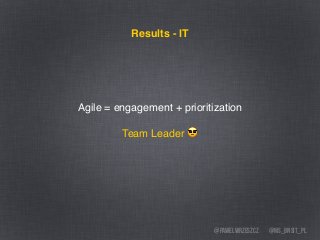 @ms_bnsit_pl@pawelwrzeszcz
Agile = engagement + prioritization
Team Leader 😎
Results - IT
 