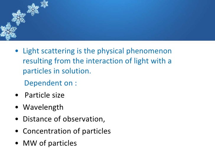 â€¢ Light scattering is the physical phenomenon  resulting from the interaction of light with a  particles in solution.  Dep...