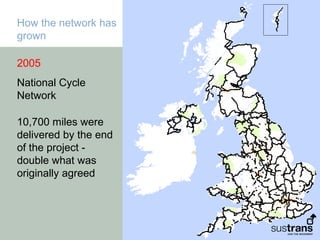 How the network has
grown

2005
National Cycle
Network

10,700 miles were
delivered by the end
of the project -
double what was
originally agreed
 