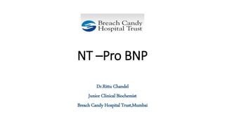NT –Pro BNP
Dr.Rittu Chandel
Junior Clinical Biochemist
Breach Candy Hospital Trust,Mumbai
 