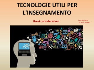 TECNOLOGIE UTILI PER
L'INSEGNAMENTO
Luca Boccaccio
IIS “Frisi” MILANO
1
Brevi considerazioni
 