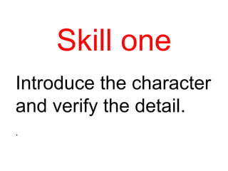 Skill one Introduce the character and verify the detail. .  
