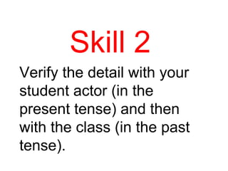 Skill 2 Verify the detail with your student actor (in the present tense) and then with the class (in the past tense). 