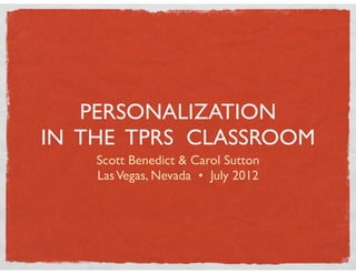 PERSONALIZATION
IN THE TPRS CLASSROOM
    Scott Benedict & Carol Sutton
    Las Vegas, Nevada • July 2012
 
