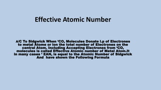 Effective Atomic Number
A/C To Sidgwick When ‘CO, Molecules Donate l.p of Electrones
to metal Atome or ion the totel numbe...