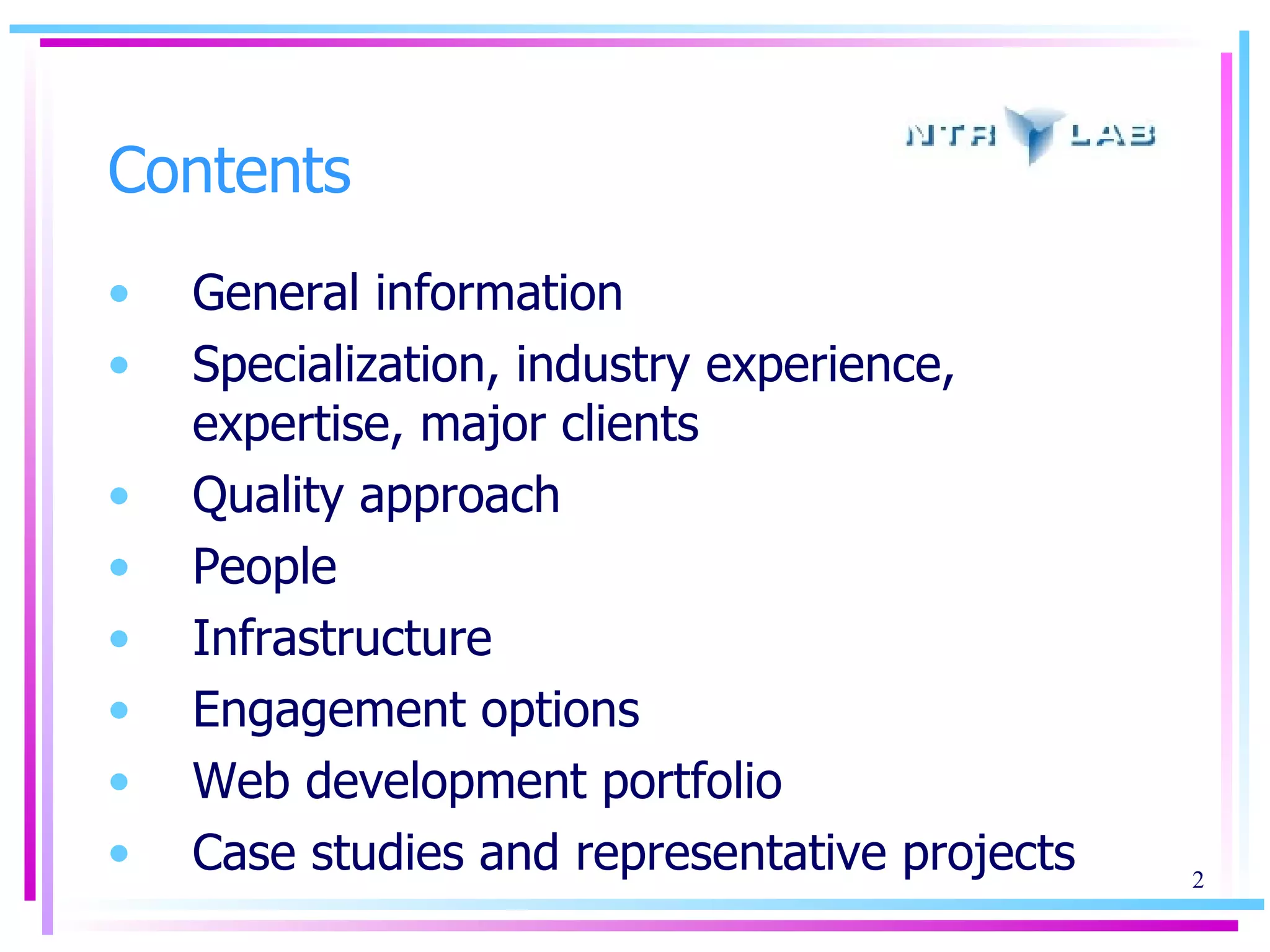 Contents General information Specialization, industry experience, expertise, major clients Quality approach People  Infrastructure Engagement options Web development portfolio Case studies and representative projects 