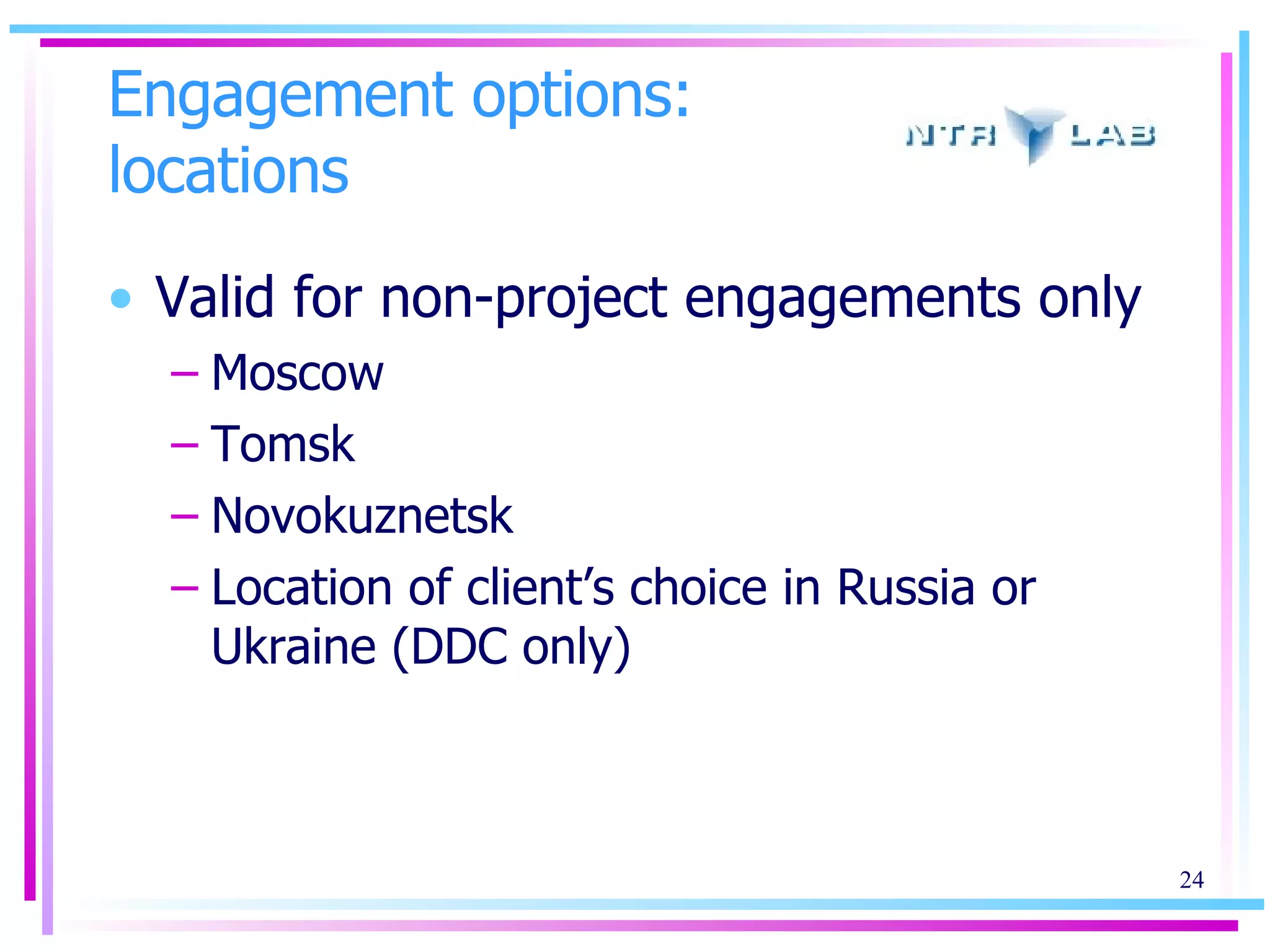 Engagement options: locations Valid for non-project engagements only Moscow Tomsk  Novokuznetsk Location of client’s choice in Russia or Ukraine (DDC only) 