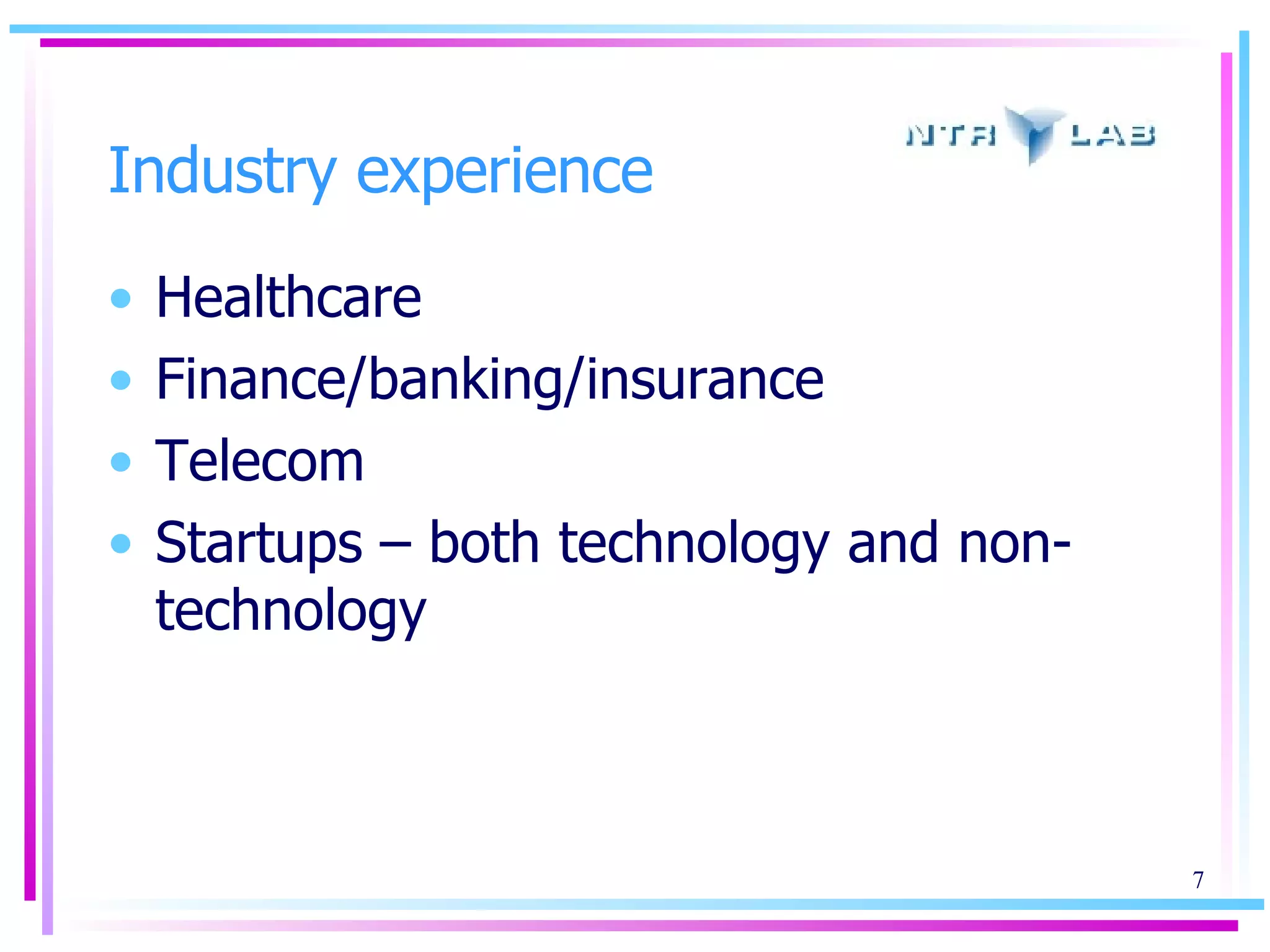 Industry experience Healthcare  Finance/banking/insurance  Telecom Startups – both technology and non-technology 