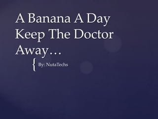 A Banana A Day
Keep The Doctor
Away…
  {   By: NutaTechs
 
