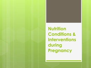 Nutrition
Conditions &
Interventions
during
Pregnancy
 