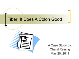 Fiber: It Does A Colon Good A Case Study by: Cheryl Reining May 20, 2011 