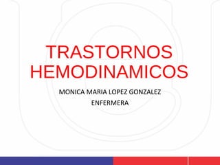 TRASTORNOS
HEMODINAMICOS
MONICA MARIA LOPEZ GONZALEZ
ENFERMERA
 