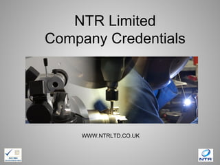 NTR Limited
Company Credentials
WWW.NTRLTD.CO.UK
 