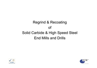Regrind & Recoating
                of
Solid Carbide & High Speed Steel
       End Mills and Drills
 