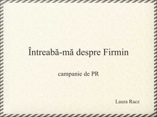 Întreabă-mă despre Firmin campanie de PR Laura Racz 