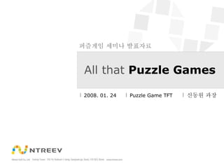 All that  Puzzle Games 2008. 01. 24 Puzzle Game TFT 신동원 과장 퍼즐게임 세미나 발표자료 