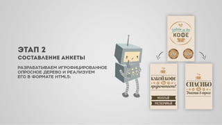 РАЗРАБАТЫВАЕМ ИГРОФИЦИРОВАННОЕ
ОПРОСНОЕ ДЕРЕВО И РЕАЛИЗУЕМ
ЕГО В ФОРМАТЕ HTML5:
ЭТ П 2
СОСТ ВЛЕНИЕ НКЕТЫ
 