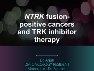 NTRK fusion-
positive cancers
and TRK inhibitor
therapy
Dr. Arjun
DM ONCOLOGY RESIDENT
Moderator : Dr. Santosh
 
