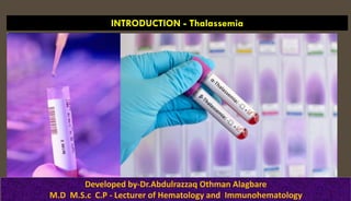 INTRODUCTION - Thalassemia
Developed by-Dr.Abdulrazzaq Othman Alagbare
M.D M.S.c C.P - Lecturer of Hematology and Immunohematology
 