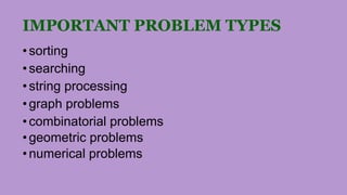 IMPORTANT PROBLEM TYPES
•sorting
•searching
•string processing
•graph problems
•combinatorial problems
•geometric problems
•numerical problems
 