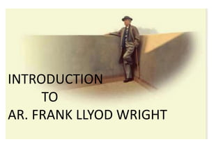 INTRODUCTION
TO
AR. FRANK LLYOD WRIGHT
 