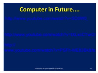    http://www.youtube.com/watch?v=tXLxcCTwr2E&feature=player_detailpage/ http:// www.youtube.com/watch?v=PSFh-ME83Bk&feature=player_detailpage/ Computer Architecture and Organization http://www.youtube.com/watch?v=SD0W0_J_28A&feature=player_detailpage/ Computer in Future.... 