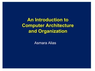 An Introduction to Computer Architecture and Organization Asmara Alias 