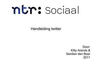 Handleiding twitter



                                  Door:
                         Kitty Arends &
                      Gerdien den Boer
                                   2011
 