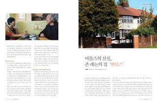 |✽집중과 조명│




     애니메이션을 너무 좋게 봤어요. 그런 작품을 꼭 해      거죠. 보통사람들도 유명사람이 아니더라도 자신의
     보고 싶다 했지요. 강요배라는 친구가 92년도에 제      삶에 긍지를 느낄 수 있어야 해요. 옛날 것을 없애는
                                                                       존레논이 유년시절을 보낸 멘딥스 사진 tommypatto
     주도에서 전시를 했어요. 작품 중 발이 안 떨어지는      건 한순간이지만 그 옛것이 만들어지는 데에는 오랜
     장면이 있었어요. 이걸 애니메이션 하면 좋겠다. 그      세월을 거쳐야만 가능한 겁니다. 그 속에는 많은 이
     얘기가 커져 애니메이션 하자라 얘기 되어서, 7월에      야기와 미학이 담겨있다는 거지요.



                                                                       비틀즈의 산실,
     개봉할 예정입니다.                        제 고향도 보금자리 주택으로 돈의 가치로 몰락될 뻔
                                       했어요. 개발하는 사람들은 보상금 주면 되겠지만,
● 나만의 트러스트                             사람이 산다는 것은 터전이 있고 친인척이 있고 친구
○ 저는 어떤 마을이 개발될 때에는 꼭 해야 할 것이 있
     다고 생각해요. 첫째는, 그 마을의 본 모습을 사진으
     로 담고, 그 마을의 건축과 상태를 자료로 남겨놔야
                                       가 있고 문화와 역사 속에서 사는 것이지 번듯한 집
                                       만 있어서 되는 게 아니거든요.               존 레논의 집‘멘딥스’
     한다고 봐요.                          ● 내셔널트러스트에 한말씀 부탁드려요.            조명래 | 단국대 교수, 한국 내셔널트러스트 이사

     두 번째로, 보전할 만 한 집을 한두 채 보관해야 한다   ○ 내셔널트러스트에서 가치있는 곳을 지킨다는 것, 좋
     는 거예요. 그래서 나중에 훗날 아이들이 방문해서       다 이거에요. 다만 제가 생각하는 트러스트는 조금
     그 마루에 뒹굴어도 보고 체험해봐야 해요. 그 집이      다른 의미에요. 별 볼일 없지만 초라한 집도 지켜야
     아주 초라하고 보잘 것 없다 해도 말이죠. 그런 집들     한다는 겁니다. 누가 봐도 예쁜 집이라는게 아니라,    잉글랜드 서북부 해안의 항구도시 리버풀(Liverpool)은   선정되었다. 그도 그럴 것이 리버풀은 유명한 시인, 화가, 가수, 배우, 작가 등의 고
     을 보관하다 보관이라도 어려우면 카페라도 만들어        아름답거나 특색이 있거나, 역사적 가치가 있거나,     빼어난 항만입지로 영국을 세계로 연결해주고 있다. 아       향이기 때문이다.
     서 사랑채에서 차도 마시고, 아이들은 그림도 그리       집 자체가 건축적인 의미가 있는 집을 내셔널트러스     프리카에서 끌려 온 흑인 900만 명이 이곳을 통해 미       여러 이미지 중에서 많은 사람들의 뇌리에 가장 강하게 각인된 리버풀은‘비틀즈
     고요.                               트가 보전하지요. 그러나 사람마다 자기가 사랑하는     국, 호주, 뉴질랜드 등에 노예로 팔려나갔다. 이차대전      의 메카’
                                                                                                               라는 사실이다. 비틀즈 매니아라면 언젠간 꼭 순례를 해야 할‘비틀즈교’
                                                                                                                                                     의
     셋째로, 마을 자체를 그대로 남겨두어도 좋을 것 같      자기만의 트러스트가 있어요. 보통 사람들이 사랑한     동안은 전쟁물자가 이곳을 통해 전장으로 배달되었다.        성지가 리버풀인 것이다. 리버풀의 곳곳은 비틀즈와 관련되어 있다. 리버풀의 공항
     아요. 우리나라에서 아쉬운 것이 한옥도 재조명되어       것이 별볼일 없는 것이라도 그것은 나의 트러스트이     영국 수출입 물동량의 상당한 부분은 지금도 리버풀에        은 비틀즈 멤버의 이름 따‘존 레논 공항’
                                                                                                                                 으로 부른다. 비틀즈 멤버 4명의 이름을 딴
     서 멋지게 새로 짓는데, 그것보다 그 마을이 생생하      고 나의 보물이다. 일반인들이 이런 점을 찾아내고     서 처리되고 있다. 오늘날 리버풀은‘리버풀’
                                                                                              이란 축구        존 레론(John Lennon), 폴 메카트니(Paul McCantiny), 조지 헤리슨 (George
     게 남겨진다면 미래의 문화재가 되지 않겠습니까?        지켜나가며 자긍심을 갖고 보호하고 할 수 있는 운동    팀으로 알려져 있듯이 세계적인 문화도시로 각광을 받        Harrison), 링고 스타(Ringo Star) 거리가 이곳 저곳에 지정되어 있다. 무명 시절
     그 사람들의 삶의 이야기가 바로 역사이고 콘텐츠인       으로 만들어가면 좋겠다는 생각이 듭니다.          고 있다. 2008년 리버풀은 실제‘유럽의 문화수도’
                                                                                                   로       100여 차례 공연했던 캐번 클럽(Cavern Club)이 있고 스타를 꿈꾸며 술을 마시던 선


18   | 2011년 여름호 |   |                                                                                                                         | 2011년 여름호 |    |   19
 