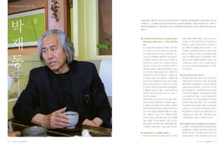 |✽내셔널트러스트가 만난 사람│




     박
                                  박재동 화백은 대한민국의 대표 만화가로, 울산에서 태어나서 서울대학교 회화과를 졸업하여 휘문고등학교 교사로 재
                                  직하였습니다. 그 후 1988년 한겨레 신문사에 입사하여 시사만화가로 활동하였고, 현재는 애니메이션 회사‘오돌또기’
                                  대표와 한국예술종합학교 교수를 역임하고 있습니다. 2009년에는 제10회 대한민국 국회대상 올해의 만화가상을 수상하
                                  였습니다.




     재
                                  ● 시사만화에서 애니메이션까지, 여러 장르에서 만화와      는데, 처음에 전 안한다 했어요. 그림으로 승부를 걸
                                   접목한 활동이 활발하신데요, 그 자양은 무엇이었을       고 싶었고, 교사란 안전장치가 있으면 게을러질 것
                                   까요?                               같았어요. 그런데,
                                                                              ‘달마가 동쪽으로 간 까닭은’
                                                                                             이
                                  ○ 저는 어렸을 때 복을 받았다고 생각해요. 제가 태어     라는 영화를 찍은 배용균 감독이 친구인데, 그 친구
                                   나서 자란 곳은 50호 되는 울산의 작은 마을이었는      가 권해서 교직과목을 이수했어요. 나중에 교사를
                                   데 초가집이 옹기종이 모여 있는 동네였어요. 저는       했지요. 전 애들을 가르치는 게 그렇게 좋을지 몰랐




     동
                                   그곳을 너무 좋아했어요. 할아버지가 짚신도 만들고,      어요. 너무 행복하더라구요. 너무 행복해서 그만두
                                   아가씨들은 머리를 따고 물동아리 이고, 봄에 꽃 피      었어요. 이보다 더 행복할 것이 없어 그림을 안 그리
                                   면 목걸이 하고, 물장구 치고, 가을되면 미꾸라지,      고 있더라구요. 그림 안 그리는 나는 죽겠다 싶어 교
                                   고동 잡고, 소도 몰고 다니던 시절이었죠. 아버지 시     사를 그만두고 한겨레신문사에 취직해서 시사만화
                                   절만 해도 일제시대, 전쟁으로 총에 맞아죽고, 굶어      가가 되었지요.
                                   죽고, 맞아죽는 아픔을 겪었지만, 저는 전쟁 휴전 직
            일시 : 2011. 6. 8
 장소 : 인사동“다경향실”                    전에 태어나서 전쟁도 안 겪었어요. 그린벨트로 묶      ● 지금은 대학 강의도 하고 계시죠?
         대담 : 이은희 교수               여 지금까지 보존은 되어 있었지만, 그린벨트를 풀      ○ 제 인생을 보면 교육과 그림 두 개가 이중나선이 되
                                   면서 보금자리 주택 얘기가 나오자 주민들이 반대를       어 항상 같이 하고 있더라구요. 지금은 서울시교육청
                                   했어요. 특히 고향의 학교가 그동네 모든 어르신들       에서 혁신학교 자문위원장도 하고 있어요. 재작년 곽
                                   의 모교여서 정신적인 중심이었는데, 들꽃학습원으        노현 교육감을 처음 봤는데, 선거에 나가는 걸 고민
                                   로 활용하고 있었어요. 개발로 그 한가운데에 길을       하고 있을 때였어요. 그 자리에서 7시간 동안 교육감
                                   낸다하니 저와 여러 사람들이 글도 쓰고 그림도 그       이 되면 이런걸 해야한다, 저런걸 해야 한다 얘기했
                                   려서 결국 지켜냈죠.                       는데, 교육감이 된 거에요. 그리고는 자문위원이 되
                                   제 어린 시절이 너무 소중하니까 이럴 수 있을 거예요.    어달라 한거죠. 저는 교육에 관심많아요. 아이들이
                                   만약 유년시절이 더러웠다면, 싹 뭉개버리고 싶을 수      총 12년의 소중한 청춘시절을 거치는 시기를 학교에
                                   도 있겠죠. 10살 무렵에는 부산으로 갔어요. 부산에서    서 대부분을 보낸단 말이에요. 학교가기 좋다면 얼마
                                   부모님이 만화방을 하셨는데, 천장부터 바닥까지 만       나 좋을까. 가고 싶은 학교가 된다면 얼마나 좋을까.
                                   화가 가득한 거에요. 만화방에서 풀빵도 먹고, 빵도      학교 졸업한다고 옷을 찢고 벗고 하겠냔 말이죠. 자
                                   먹고, 팥빙수도 맘대로 먹고, 만화책도 맘대로         기 꿈을 찾아 가고, 배려, 고통, 우정도 배우고, 공부
                                   보구요. 부모님은 고생이 많으셨지만 저는 참 행복했      도 재미있게 하는 교육으로 가야한다는 거지요.
                                   어요. 만화를 무척 많이 봤어요. 그때 느낀 재미,
                                   환희, 괴이함이 나를 얼마나 많이 설레이게 했던지요.    ● 시사만화를 하시면서 미디어를 통한 소통, 어떠셨나요?
                                   그 영향으로 어렸을 때부터 그림을 그렸던 것 같아요.    ○ 시사만화는 나의 예술에 대한 생각과 관념을 완전히
                                                                     바꿔놓았어요. 그전에는‘현실과 발언’동인으로 예
                                  ● 미대를 졸업하시고 교사생활도 하셨지요?            쁜 것만 그릴 것이 아니라 현실을 이야기 하자, 하여
                                  ○ 미대 당시 교직과목을 이수하면 교사가 될 수 있었      전시회도 했어요. 그래도 전시장에 오면 자기가 만


14   | 2011년 여름호 |            |                                                  | 2011년 여름호 |   |   15
 