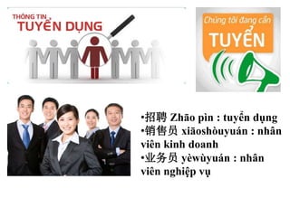 ?Ƹ Zho pn : tuy?n d?ng
?Ա xioshuyun : nh?n
vin kinh doanh
?ҵԱ ywyun : nh?n
vin nghi?p v?
 