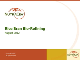 Rice Bran Bio-Refining
August 2012




© 2012 NutraCea
All rights reserved
 