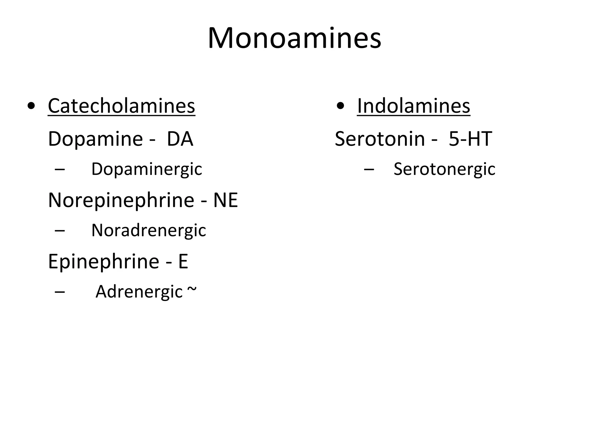 Monoamines
• Catecholamines
Dopamine - DA
– Dopaminergic
Norepinephrine - NE
– Noradrenergic
Epinephrine - E
– Adrenergic ~
• Indolamines
Serotonin - 5-HT
– Serotonergic
 