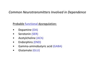 Common Neurotransmitters Involved in Dependence
Probable functional dysregulation:
• Dopamine (DA)
• Serotonin (SER)
• Acetylcholine (ACh)
• Endorphins (END)
• Gamma-aminobutyric acid (GABA)
• Glutamate (GLU)
 