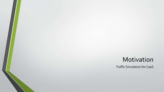 Motivation
Traffic Simulation for CaaS
 