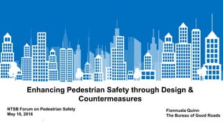 Enhancing Pedestrian Safety through Design &
Countermeasures
NTSB Forum on Pedestrian Safety
May 10, 2016
.
Fionnuala Quinn
The Bureau of Good Roads
 