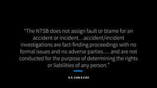 “The NTSB does not assign fault or blame for an
accident or incident…accident/incident
investigations are fact-finding pro...