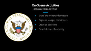On-Scene Activities
​ORGANIZATIONAL MEETING
● Share preliminary information
● Organize (assign) participants
● Organize ob...