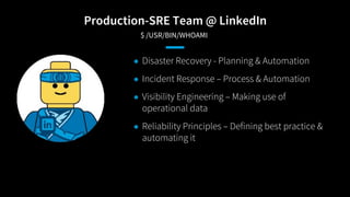 Production-SRE Team @ LinkedIn
​$ /USR/BIN/WHOAMI
● Disaster Recovery - Planning & Automation
● Incident Response – Proces...