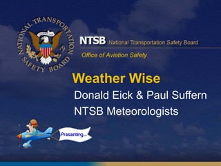 Office of Aviation Safety
Weather Wise
Donald Eick & Paul Suffern
NTSB Meteorologists
 