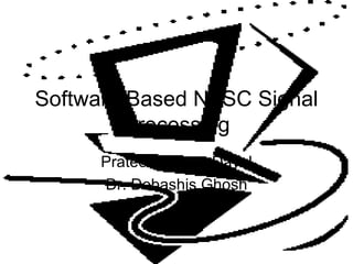 Software Based NTSC Signal Processing Prateek Mohan Dayal Dr. Debashis Ghosh 
