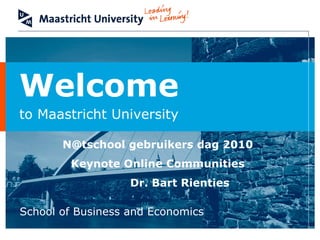 Welcome
to Maastricht University

       N@tschool gebruikers dag 2010
        Keynote Online Communities
                   Dr. Bart Rienties

School of Business and Economics
 
