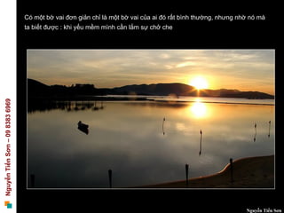 Có một bờ vai đơn giản chỉ là một bờ vai của ai đó rất bình thường, nhưng nhờ nó mà
                                 ta biết được : khi yếu mềm mình cần lắm sự chở che
Nguyễn Tiến Sơn – 09 8383 6969




                                                                                                             Nguyễn Tiến Sơn
 