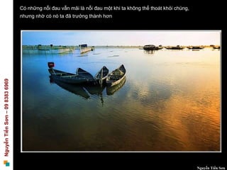 Có những nỗi đau vẫn mãi là nỗi đau một khi ta không thể thoát khỏi chúng,
                                 nhưng nhờ có nó ta đã trưởng thành hơn
Nguyễn Tiến Sơn – 09 8383 6969




                                                                                                              Nguyễn Tiến Sơn
 