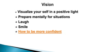 12
Visualize your self in a positive light
Prepare mentally for situations
Laugh
Smile
How to be more confident
 