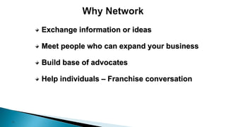 15
Exchange information or ideas
Meet people who can expand your business
Build base of advocates
Help individuals – Franchise conversation
 