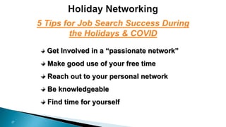 27
Get Involved in a “passionate network”
Make good use of your free time
Reach out to your personal network
Be knowledgeable
Find time for yourself
5 Tips for Job Search Success During
the Holidays & COVID
 