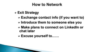 34
Exit Strategy
Exchange contact info (if you want to)
Introduce them to someone else you
Make plans to connect on LinkedIn or
chat later
Excuse yourself to……
 